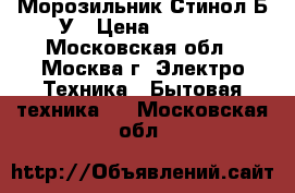 Морозильник Стинол Б/У › Цена ­ 5 500 - Московская обл., Москва г. Электро-Техника » Бытовая техника   . Московская обл.